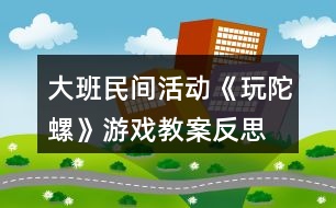 大班民間活動《玩陀螺》游戲教案反思