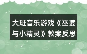 大班音樂游戲《巫婆與小精靈》教案反思