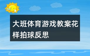 大班體育游戲教案花樣拍球反思