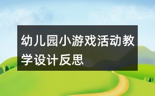 幼兒園小游戲活動教學(xué)設(shè)計反思