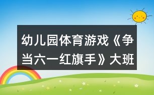 幼兒園體育游戲《爭當(dāng)六一紅旗手》大班六一教案