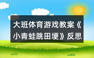 大班體育游戲教案《小青蛙跳田埂》反思