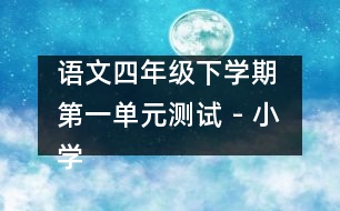 語文四年級下學(xué)期 第一單元測試 - 小學(xué)四年級語文教案