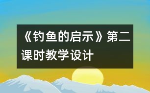 《釣魚的啟示》第二課時教學(xué)設(shè)計(jì)