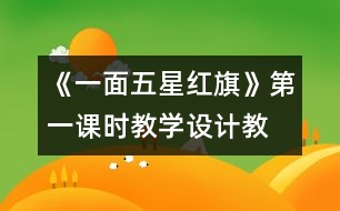 《一面五星紅旗》第一課時(shí)教學(xué)設(shè)計(jì),教案