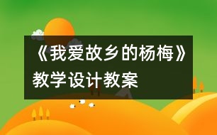 《我愛故鄉(xiāng)的楊梅》教學(xué)設(shè)計(jì),教案