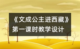 《文成公主進西藏》第一課時教學設(shè)計,教案