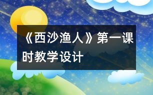 《西沙漁人》第一課時教學(xué)設(shè)計(jì)