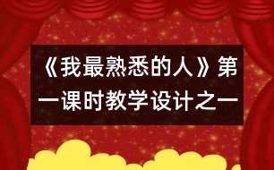 《我最熟悉的人》第一課時(shí)教學(xué)設(shè)計(jì)之一