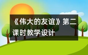 《偉大的友誼》第二課時(shí)教學(xué)設(shè)計(jì)