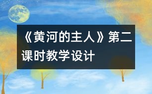 《黃河的主人》第二課時教學(xué)設(shè)計