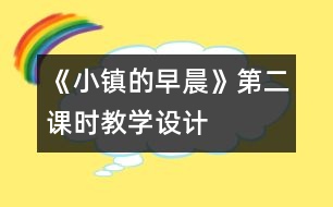 《小鎮(zhèn)的早晨》第二課時(shí)教學(xué)設(shè)計(jì)