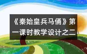 《秦始皇兵馬俑》第一課時教學(xué)設(shè)計(jì)之二