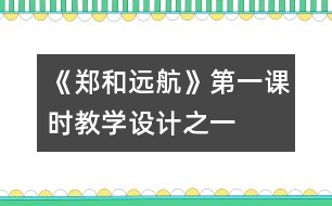 《鄭和遠(yuǎn)航》第一課時(shí)教學(xué)設(shè)計(jì)之一