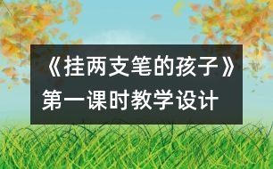 《掛兩支筆的孩子》第一課時教學(xué)設(shè)計