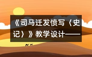 《司馬遷發(fā)憤寫〈史記〉》教學(xué)設(shè)計(jì)――讓閱讀充滿智慧的挑戰(zhàn)