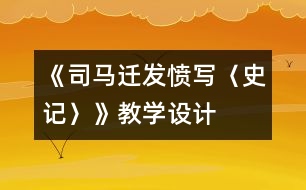 《司馬遷發(fā)憤寫〈史記〉》教學(xué)設(shè)計