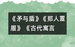 《矛與盾》、《鄭人置履》 《古代寓言兩則》教學設計之二