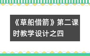 《草船借箭》第二課時(shí)教學(xué)設(shè)計(jì)之四