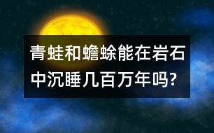 青蛙和蟾蜍能在巖石中沉睡幾百萬年嗎?