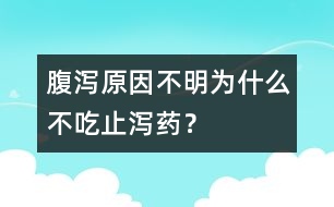 腹瀉原因不明為什么不吃止瀉藥？