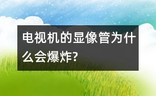 電視機(jī)的顯像管為什么會(huì)爆炸?