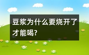 豆?jié){為什么要燒開了才能喝?