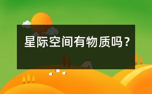 星際空間有物質(zhì)嗎？