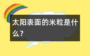 太陽(yáng)表面的“米?！笔鞘裁?？