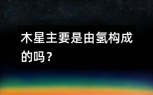 木星主要是由氫構(gòu)成的嗎？