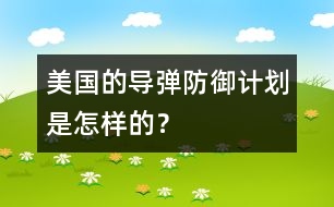 美國(guó)的導(dǎo)彈防御計(jì)劃是怎樣的？