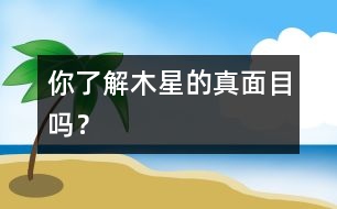 你了解木星的真面目嗎？