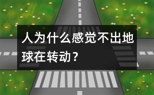 人為什么感覺不出地球在轉(zhuǎn)動？