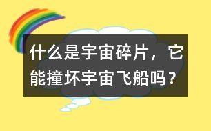 什么是宇宙碎片，它能撞壞宇宙飛船嗎？