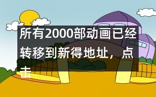 所有2000部動畫已經轉移到新得地址，點擊進入觀看