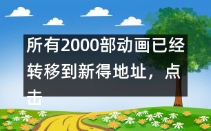 所有2000部動畫已經(jīng)轉(zhuǎn)移到新得地址，點擊進入觀看