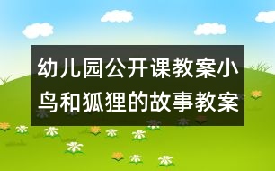 幼兒園公開(kāi)課教案：小鳥(niǎo)和狐貍的故事教案（原創(chuàng)）