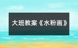 大班教案《水粉畫》