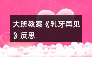 大班教案《乳牙再見》反思