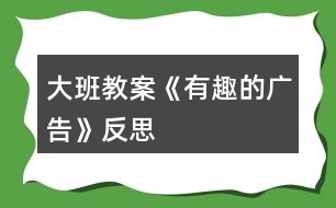 大班教案《有趣的廣告》反思