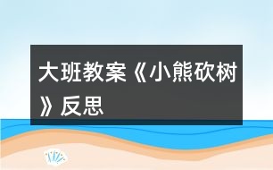 大班教案《小熊砍樹》反思