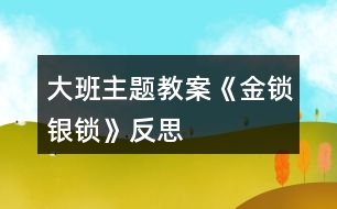 大班主題教案《金鎖銀鎖》反思