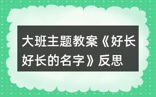 大班主題教案《好長(zhǎng)好長(zhǎng)的名字》反思