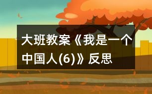 大班教案《我是一個(gè)中國(guó)人(6)》反思