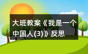 大班教案《我是一個(gè)中國(guó)人(3)》反思