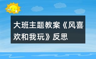 大班主題教案《風(fēng)喜歡和我玩》反思