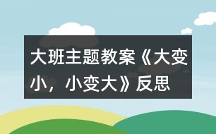 大班主題教案《大變小，小變大》反思