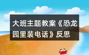 大班主題教案《恐龍園里裝電話》反思