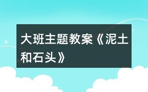 大班主題教案《泥土和石頭》