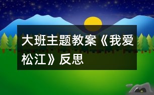 大班主題教案《我愛(ài)松江》反思